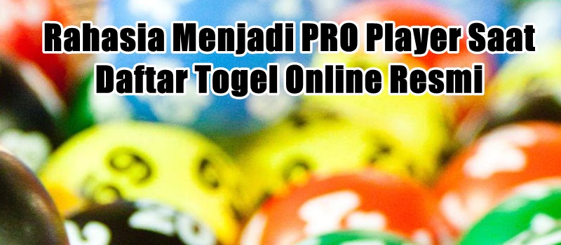 Rahasia Menjadi PRO Player Saat Daftar Togel Online Resmi